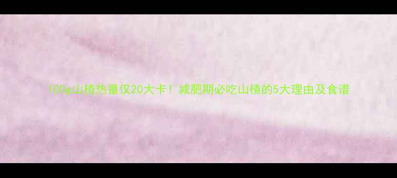 图片 100g山楂热量仅20大卡！减肥期必吃山楂的5大理由及食谱