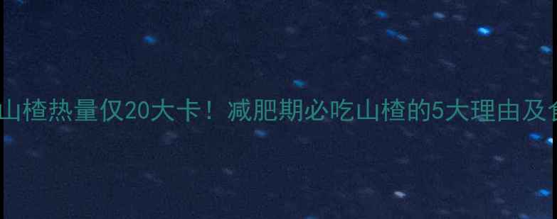 图片 100g山楂热量仅20大卡！减肥期必吃山楂的5大理由及食谱2
