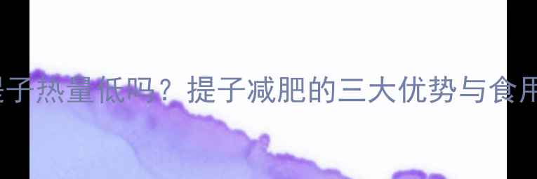 图片 100g提子热量低吗？提子减肥的三大优势与食用指南1