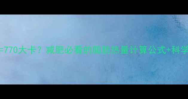 图片 100g脂肪=770大卡？减肥必看的脂肪热量计算公式+科学控脂指南