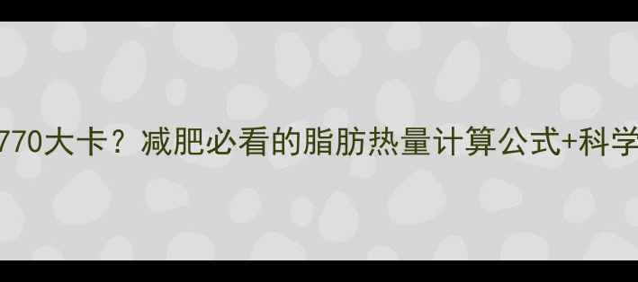 图片 100g脂肪=770大卡？减肥必看的脂肪热量计算公式+科学控脂指南1