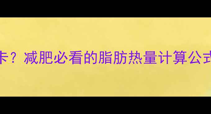 图片 100g脂肪=770大卡？减肥必看的脂肪热量计算公式+科学控脂指南2