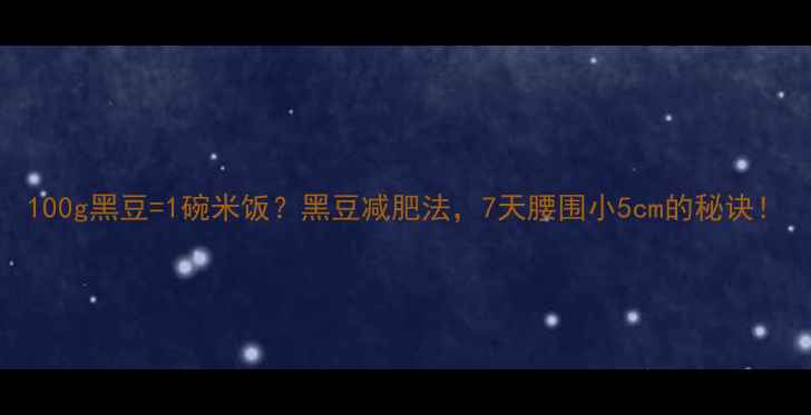图片 100g黑豆=1碗米饭？黑豆减肥法，7天腰围小5cm的秘诀！