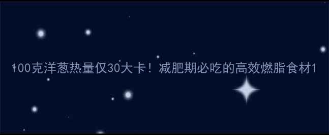 图片 100克洋葱热量仅30大卡！减肥期必吃的高效燃脂食材1