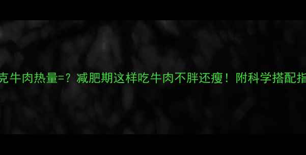 图片 100克牛肉热量=？减肥期这样吃牛肉不胖还瘦！附科学搭配指南1