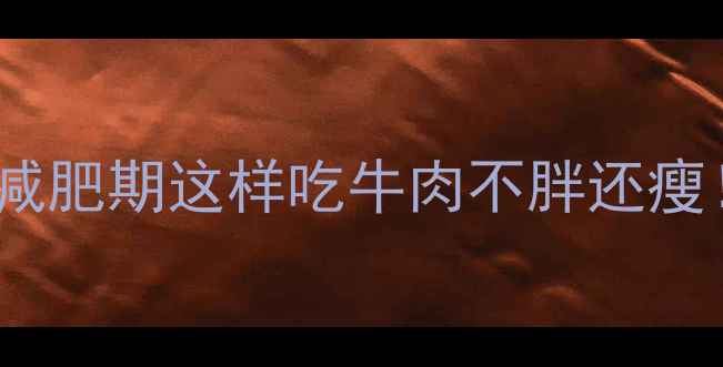 图片 100克牛肉热量=？减肥期这样吃牛肉不胖还瘦！附科学搭配指南2