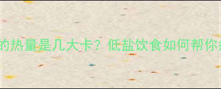 图片 100克盐的热量是几大卡？低盐饮食如何帮你瘦10斤？