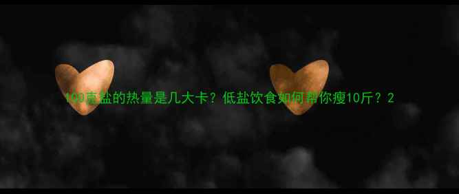 图片 100克盐的热量是几大卡？低盐饮食如何帮你瘦10斤？2