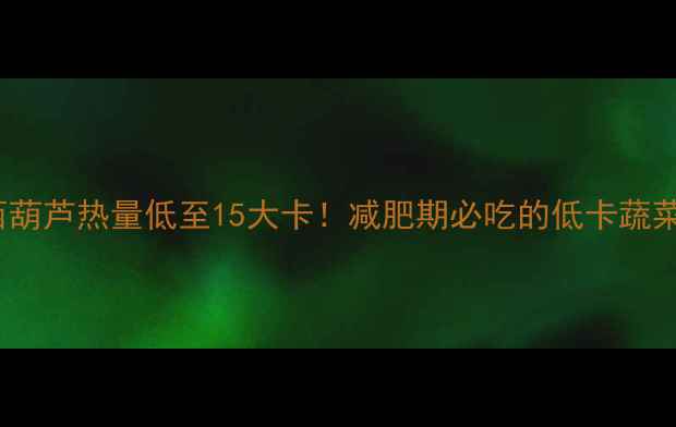 图片 100克西葫芦热量低至15大卡！减肥期必吃的低卡蔬菜全攻略