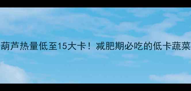 图片 100克西葫芦热量低至15大卡！减肥期必吃的低卡蔬菜全攻略1