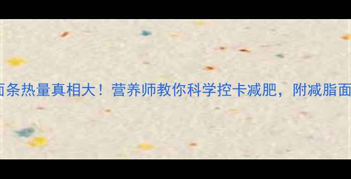 图片 100克面条热量真相大！营养师教你科学控卡减肥，附减脂面条食谱