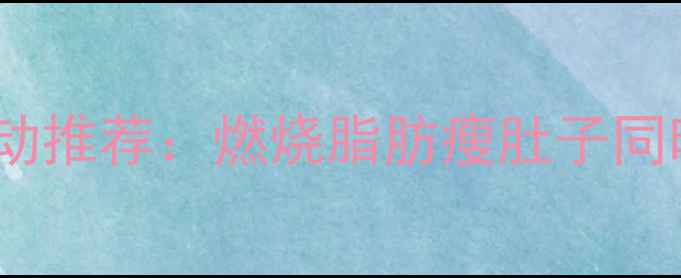 图片 10个高效减肥运动推荐：燃烧脂肪瘦肚子同时塑造完美曲线2