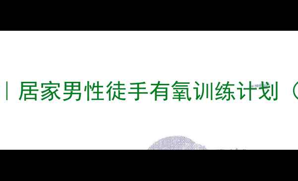 图片 10个高效减脂动作｜居家男性徒手有氧训练计划（附一周跟练方案）