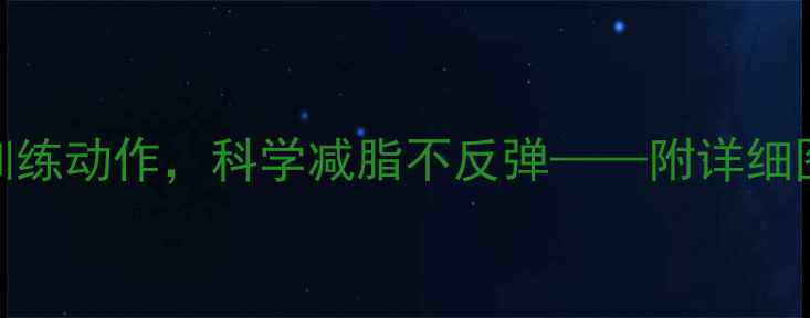 图片 10个高效力量训练动作，科学减脂不反弹——附详细图解与训练计划