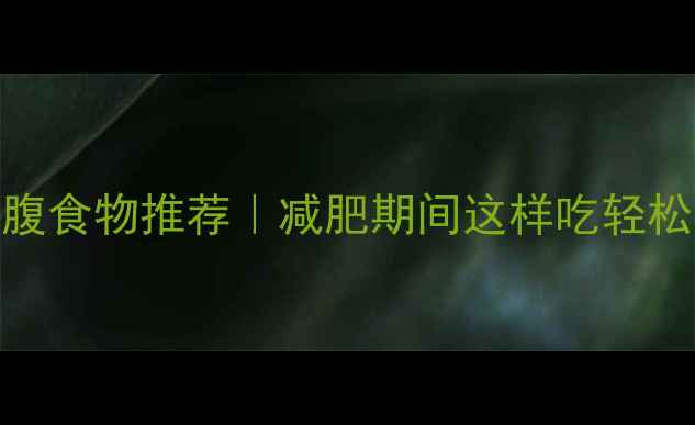 图片 10大低卡饱腹食物推荐｜减肥期间这样吃轻松控卡不饿肚