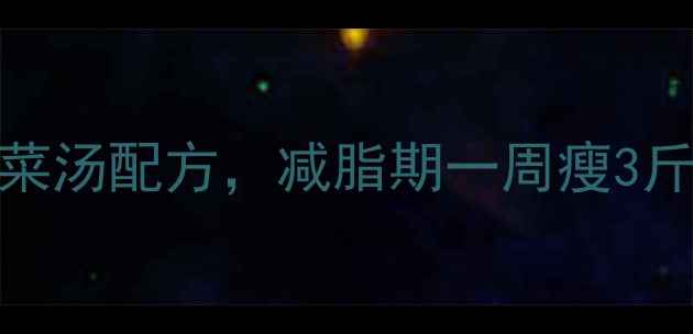 图片 10种低卡蔬菜汤配方，减脂期一周瘦3斤的黄金搭配