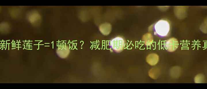图片 10粒新鲜莲子=1顿饭？减肥期必吃的低卡营养真相2