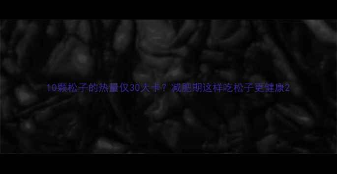 图片 10颗松子的热量仅30大卡？减肥期这样吃松子更健康2