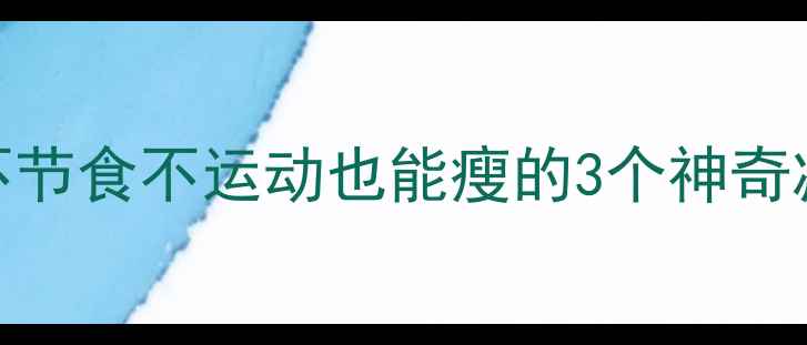 图片 15-25岁女生必看！不节食不运动也能瘦的3个神奇减肥法（附食谱）🔥1