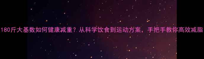 图片 180斤大基数如何健康减重？从科学饮食到运动方案，手把手教你高效减脂