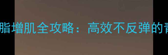 图片 18岁男生科学减脂增肌全攻略：高效不反弹的青少年健身指南2