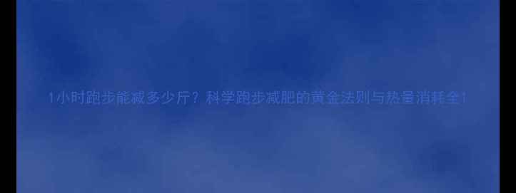 图片 1小时跑步能减多少斤？科学跑步减肥的黄金法则与热量消耗全1