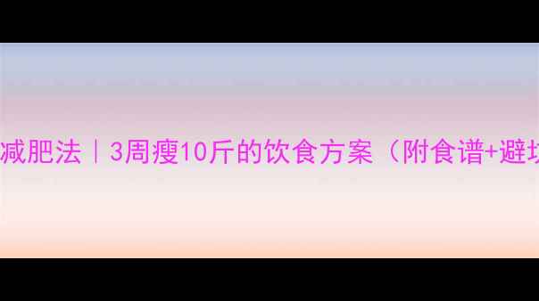 图片 28天健康减肥法｜3周瘦10斤的饮食方案（附食谱+避坑指南）2