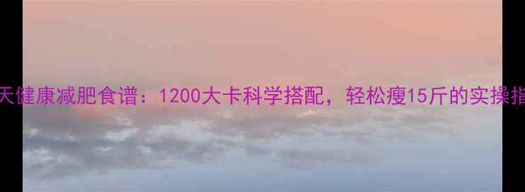 图片 28天健康减肥食谱：1200大卡科学搭配，轻松瘦15斤的实操指南