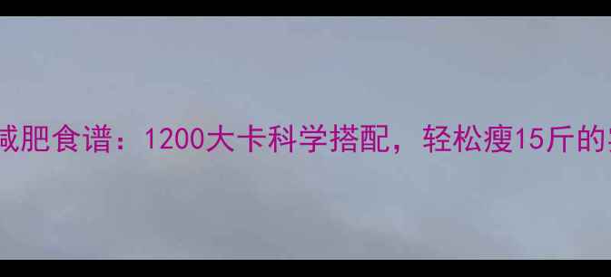 图片 28天健康减肥食谱：1200大卡科学搭配，轻松瘦15斤的实操指南2