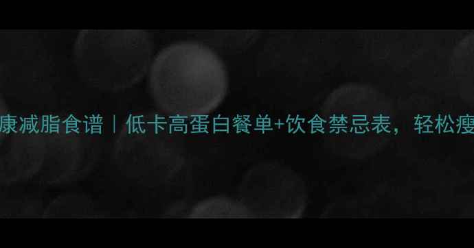 图片 28天健康减脂食谱｜低卡高蛋白餐单+饮食禁忌表，轻松瘦10斤✅