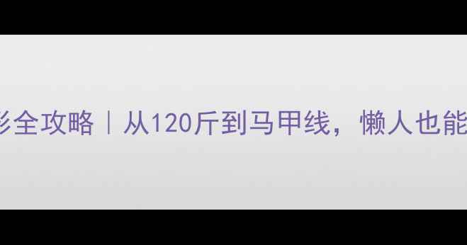 图片 28天女生减脂塑形全攻略｜从120斤到马甲线，懒人也能逆袭的黄金公式2