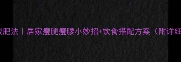图片 28天快速减肥法｜居家瘦腿瘦腰小妙招+饮食搭配方案（附详细计划表）2