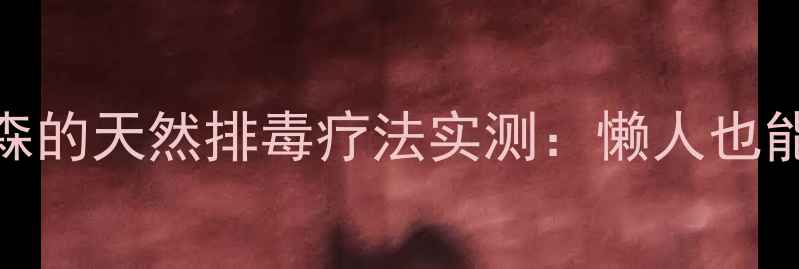 图片 28天森林浴减脂法｜日本森的天然排毒疗法实测：懒人也能瘦15斤的科学原理公开！