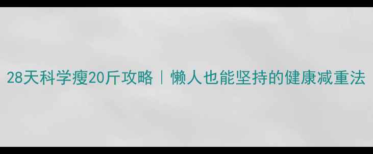 图片 28天科学瘦20斤攻略｜懒人也能坚持的健康减重法