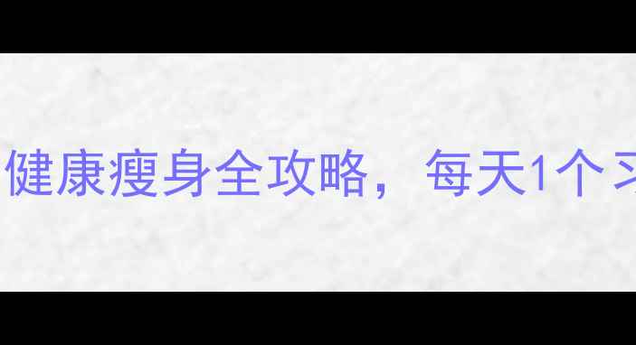 图片 28天高效减肥法｜健康瘦身全攻略，每天1个习惯轻松瘦10斤！1