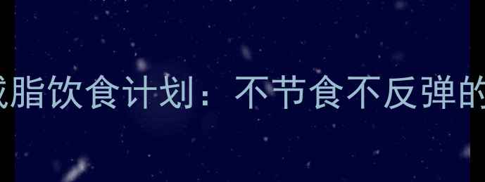图片 28天高效男士减脂饮食计划：不节食不反弹的健身饮食方案1