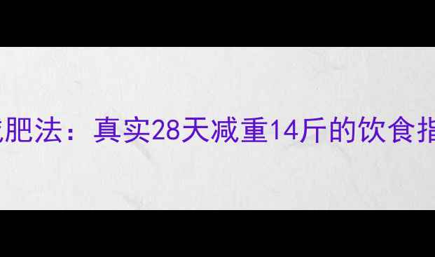图片 3000大卡减肥法：真实28天减重14斤的饮食指南+食谱表