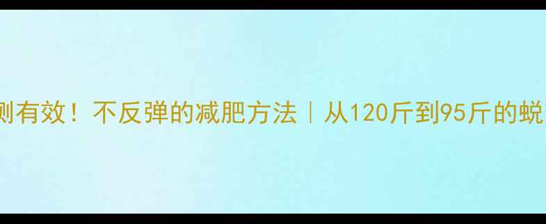 图片 30天亲测有效！不反弹的减肥方法｜从120斤到95斤的蜕变日记1