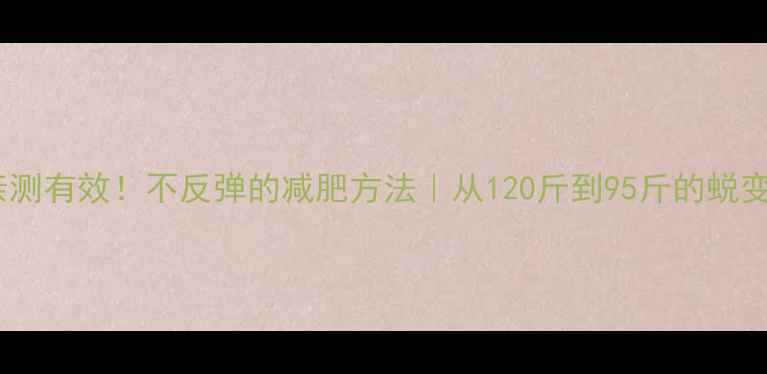 图片 30天亲测有效！不反弹的减肥方法｜从120斤到95斤的蜕变日记2