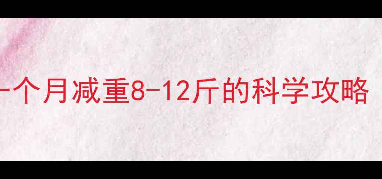 图片 30天健康减脂计划：一个月减重8-12斤的科学攻略（附每日饮食运动表）