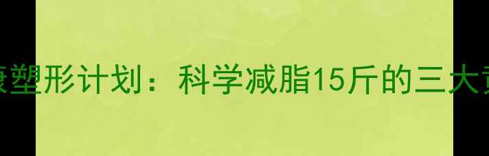 图片 30天健康塑形计划：科学减脂15斤的三大黄金法则
