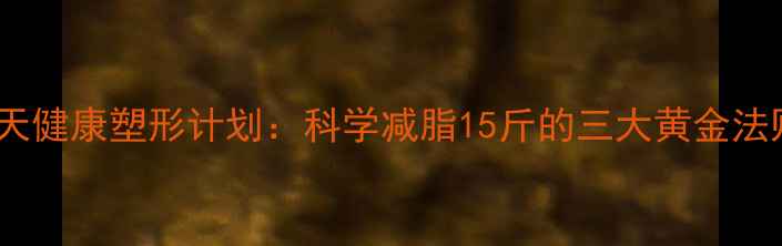 图片 30天健康塑形计划：科学减脂15斤的三大黄金法则2