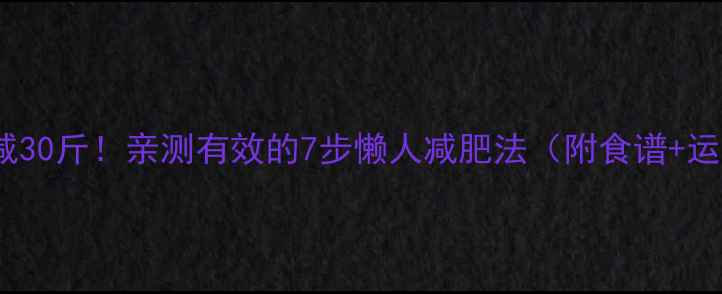 图片 30天减30斤！亲测有效的7步懒人减肥法（附食谱+运动）1