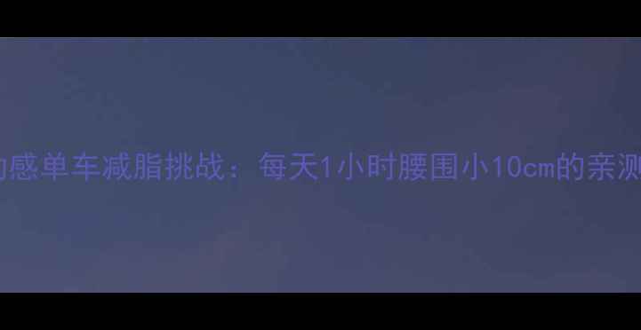 图片 30天动感单车减脂挑战：每天1小时腰围小10cm的亲测攻略2