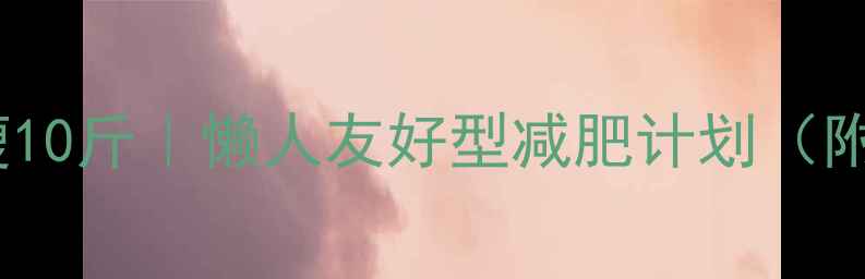 图片 30天居家健身月瘦10斤｜懒人友好型减肥计划（附每日食谱+动作）