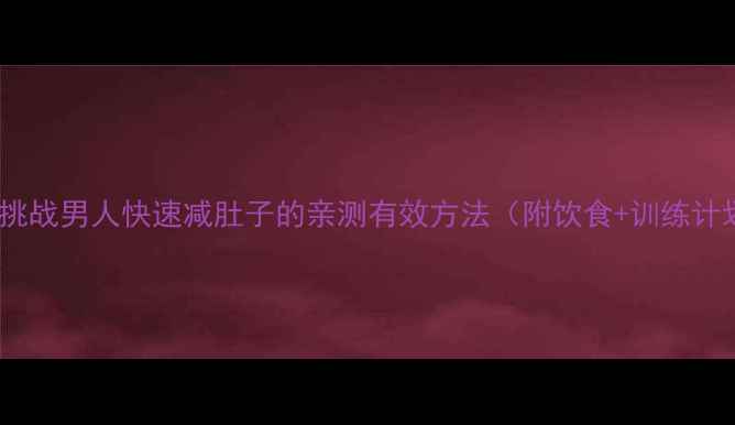 图片 30天挑战男人快速减肚子的亲测有效方法（附饮食+训练计划）2