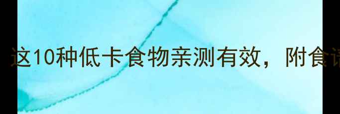 图片 30天瘦10斤！这10种低卡食物亲测有效，附食谱+避坑指南1