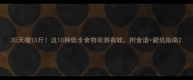 图片 30天瘦10斤！这10种低卡食物亲测有效，附食谱+避坑指南2