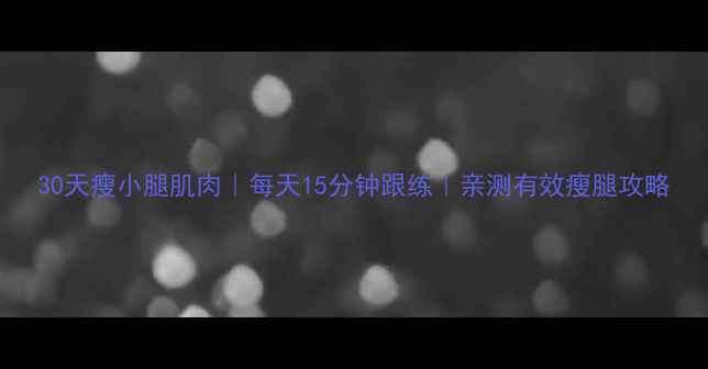 图片 30天瘦小腿肌肉｜每天15分钟跟练｜亲测有效瘦腿攻略