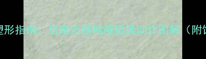 图片 30天瘦腿塑形指南：居家无器械瘦腿操动作图解（附饮食建议）